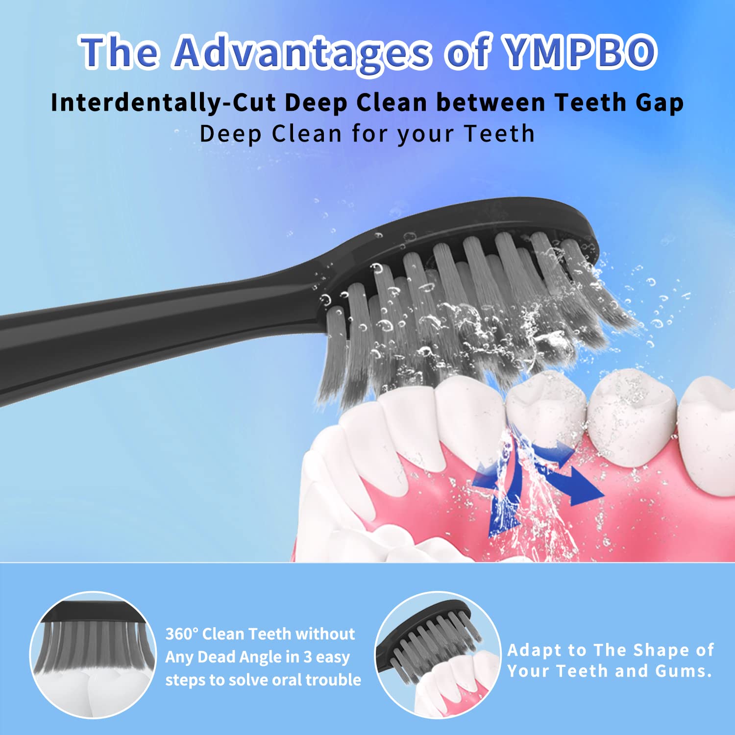 Soft bristles with 98% end-rounded tips for gentle deep cleaning